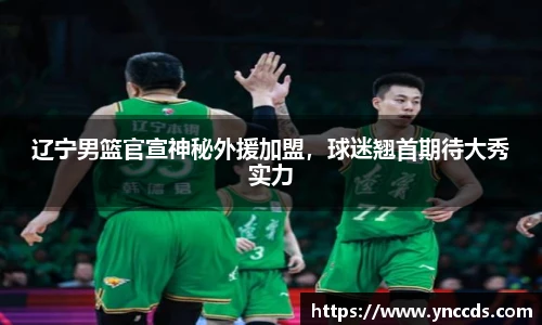 辽宁男篮官宣神秘外援加盟，球迷翘首期待大秀实力