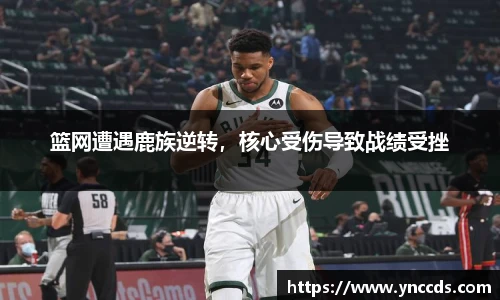 篮网遭遇鹿族逆转，核心受伤导致战绩受挫