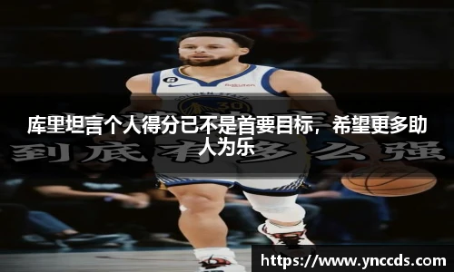 库里坦言个人得分已不是首要目标，希望更多助人为乐