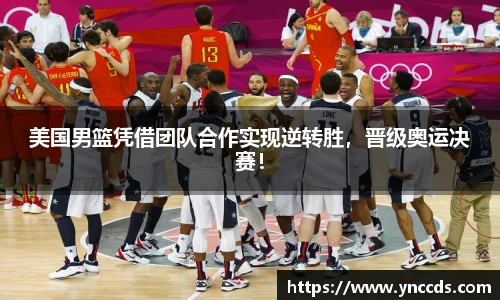 美国男篮凭借团队合作实现逆转胜，晋级奥运决赛！