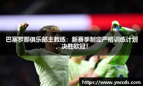 巴塞罗那俱乐部主教练：新赛季制定严格训练计划，决胜欧冠！