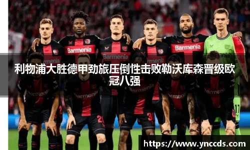 利物浦大胜德甲劲旅压倒性击败勒沃库森晋级欧冠八强