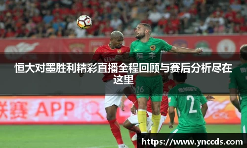 恒大对墨胜利精彩直播全程回顾与赛后分析尽在这里