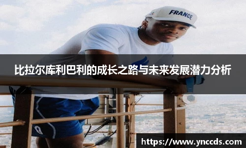 比拉尔库利巴利的成长之路与未来发展潜力分析