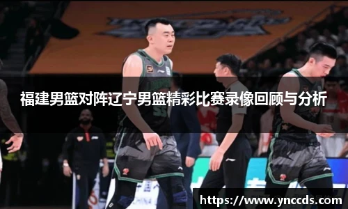 福建男篮对阵辽宁男篮精彩比赛录像回顾与分析