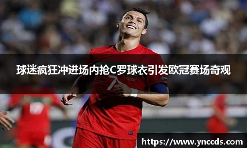 球迷疯狂冲进场内抢C罗球衣引发欧冠赛场奇观